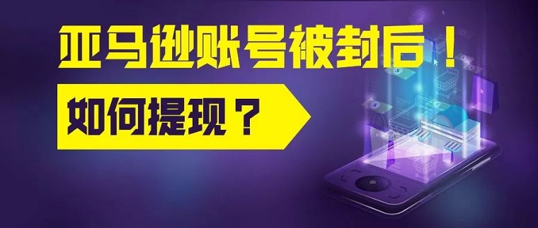 亚马逊账号冻结店铺被封后货款如何提现