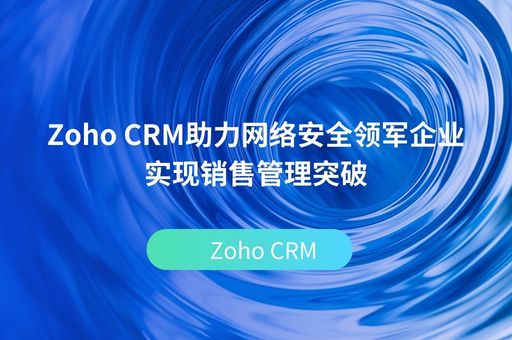 Zoho CRM助力网络安全领军企业实现销售管理突破