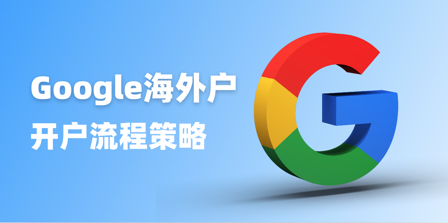 Google海外户开户全新攻略：解锁谷歌广告账户优势