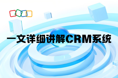 一文详细讲解CRM系统（附架流程、功能、应用场景介绍）