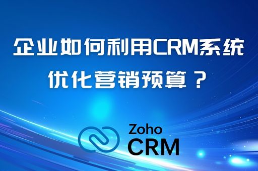 企业如何利用CRM系统优化营销预算？资源分配与成本控制策略
