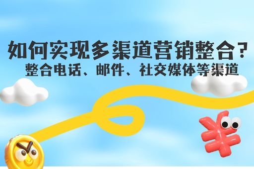 如何实现多渠道营销整合？整合电话、邮件、社交媒体等渠道
