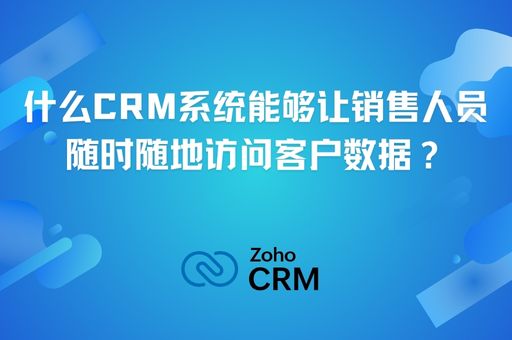 什么CRM系统能够让销售人员随时随地访问客户数据? 什么CRM系统能够让销售人员随时随地访问客户数据?