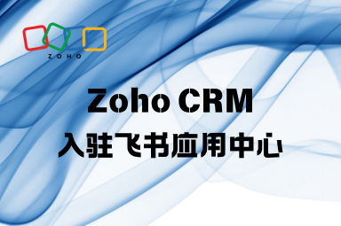 Zoho CRM入驻飞书应用中心:一站式客户管理解决方案 Zoho CRM入驻飞书应用中心:一站式客户管理解决方案